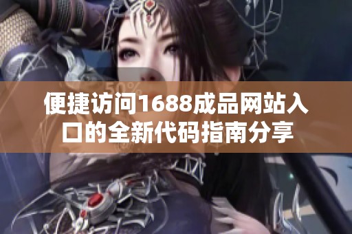 便捷访问1688成品网站入口的全新代码指南分享