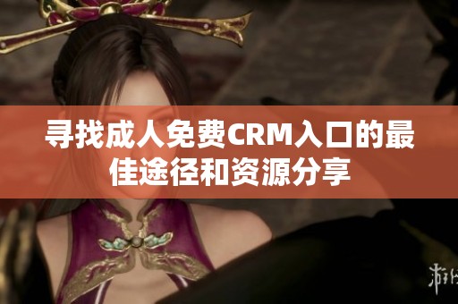 寻找成人免费CRM入口的最佳途径和资源分享