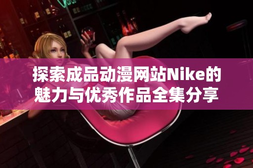 探索成品动漫网站Nike的魅力与优秀作品全集分享