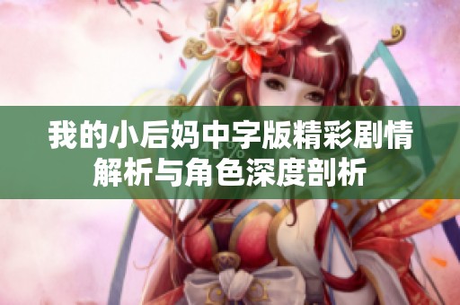我的小后妈中字版精彩剧情解析与角色深度剖析