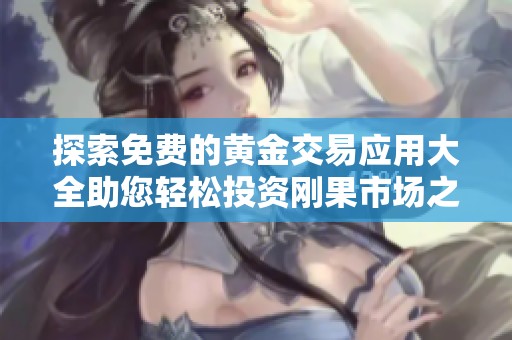 探索免费的黄金交易应用大全助您轻松投资刚果市场之旅