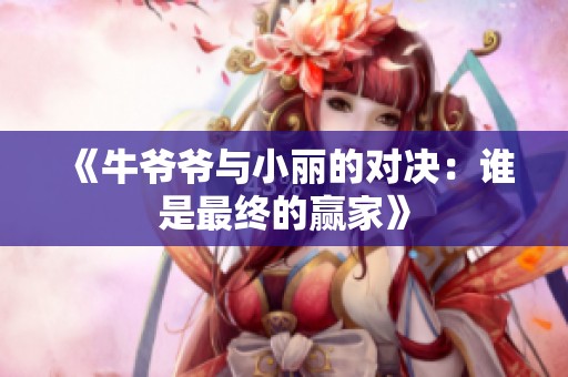 《牛爷爷与小丽的对决：谁是最终的赢家》