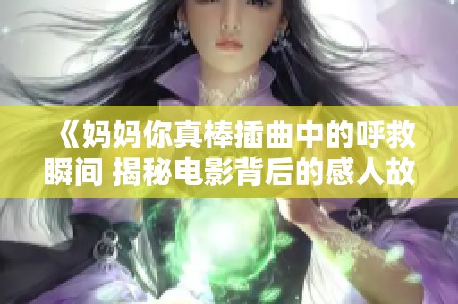 《妈妈你真棒插曲中的呼救瞬间 揭秘电影背后的感人故事》