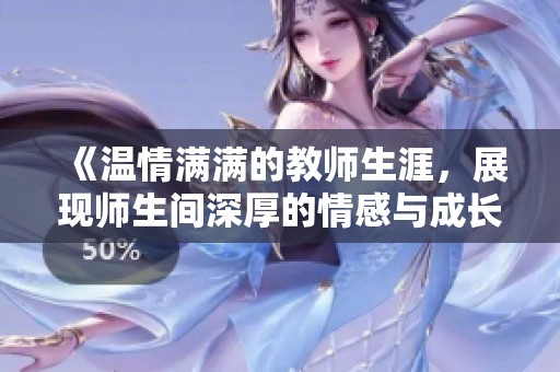 《温情满满的教师生涯，展现师生间深厚的情感与成长》
