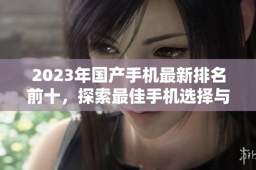 2023年国产手机最新排名前十，探索最佳手机选择与性价比