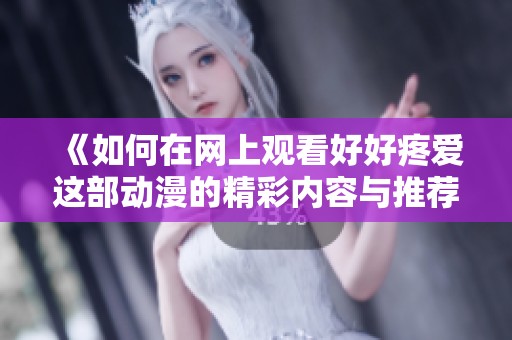 《如何在网上观看好好疼爱这部动漫的精彩内容与推荐》