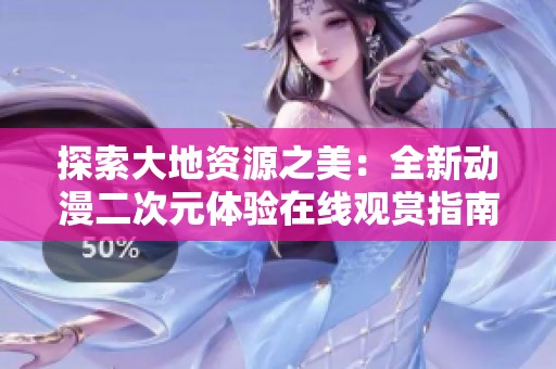 探索大地资源之美：全新动漫二次元体验在线观赏指南