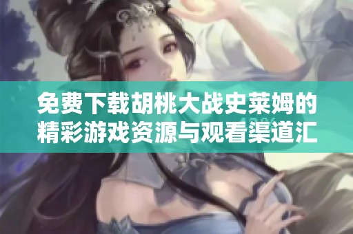 免费下载胡桃大战史莱姆的精彩游戏资源与观看渠道汇总