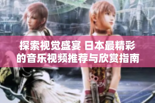 探索视觉盛宴 日本最精彩的音乐视频推荐与欣赏指南