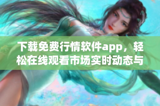 下载免费行情软件app，轻松在线观看市场实时动态与数据分析