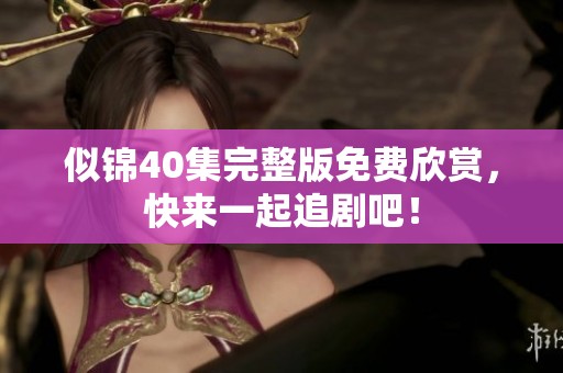 似锦40集完整版免费欣赏，快来一起追剧吧！