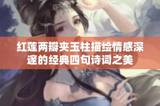 红莲两瓣夹玉柱描绘情感深邃的经典四句诗词之美
