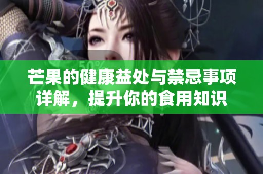芒果的健康益处与禁忌事项详解，提升你的食用知识
