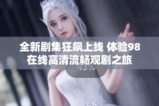 全新剧集狂飙上线 体验98在线高清流畅观剧之旅