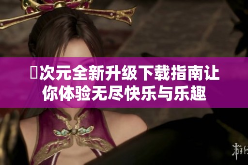 囧次元全新升级下载指南让你体验无尽快乐与乐趣