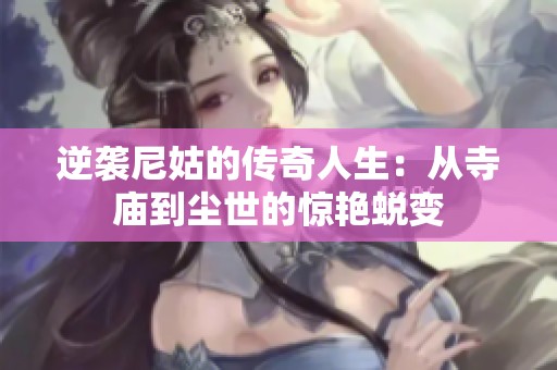 逆袭尼姑的传奇人生：从寺庙到尘世的惊艳蜕变