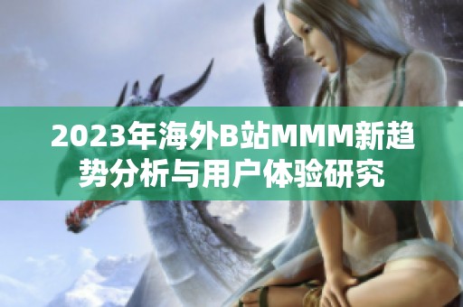 2023年海外B站MMM新趋势分析与用户体验研究