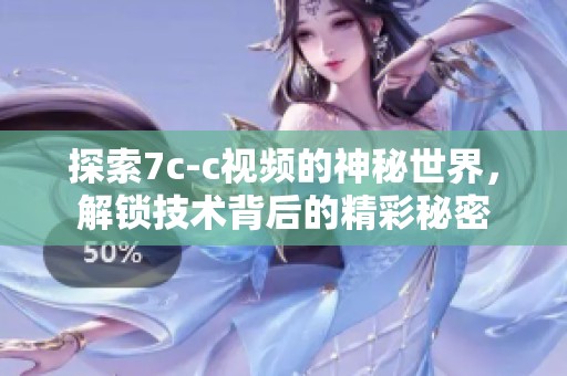 探索7c-c视频的神秘世界，解锁技术背后的精彩秘密