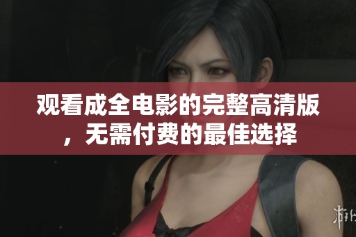 观看成全电影的完整高清版，无需付费的最佳选择