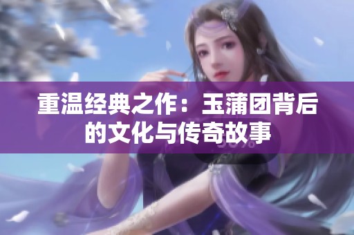 重温经典之作：玉蒲团背后的文化与传奇故事