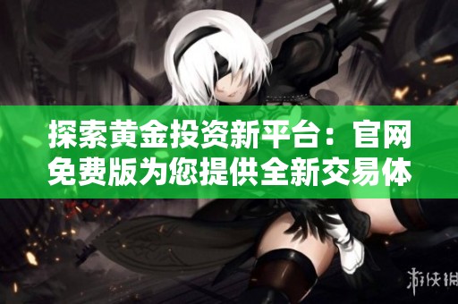 探索黄金投资新平台：官网免费版为您提供全新交易体验
