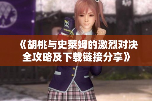 《胡桃与史莱姆的激烈对决全攻略及下载链接分享》