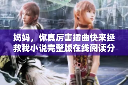 妈妈，你真厉害插曲快来拯救我小说完整版在线阅读分享
