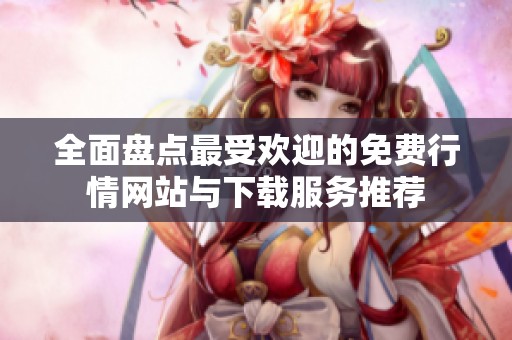 全面盘点最受欢迎的免费行情网站与下载服务推荐