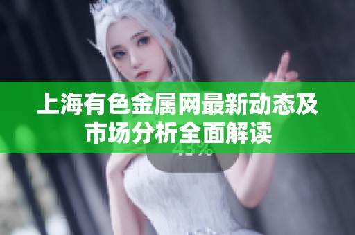 上海有色金属网最新动态及市场分析全面解读