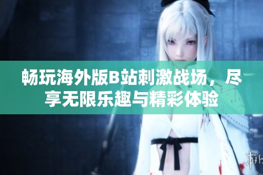 畅玩海外版B站刺激战场，尽享无限乐趣与精彩体验