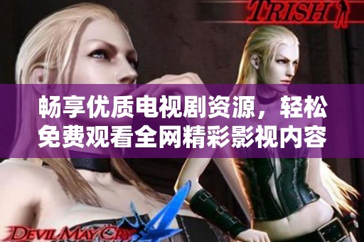 畅享优质电视剧资源，轻松免费观看全网精彩影视内容