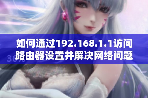 如何通过192.168.1.1访问路由器设置并解决网络问题