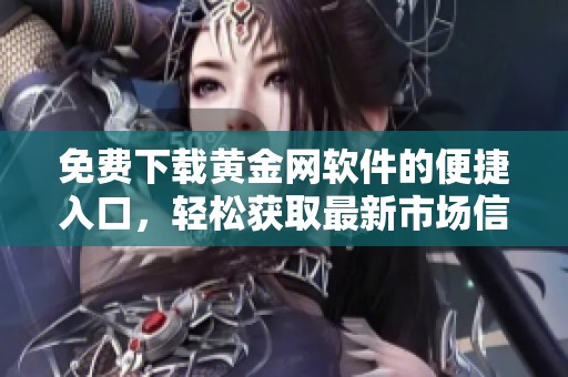 免费下载黄金网软件的便捷入口，轻松获取最新市场信息与交易服务