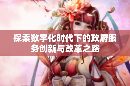 探索数字化时代下的政府服务创新与改革之路