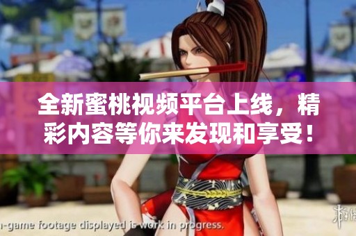 全新蜜桃视频平台上线，精彩内容等你来发现和享受！