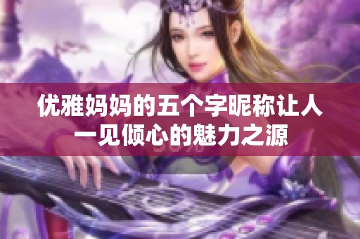 优雅妈妈的五个字昵称让人一见倾心的魅力之源