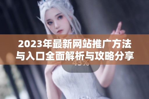 2023年最新网站推广方法与入口全面解析与攻略分享