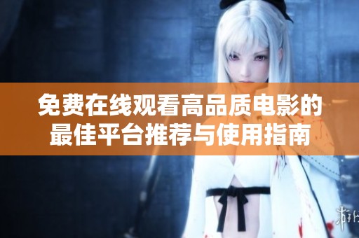 免费在线观看高品质电影的最佳平台推荐与使用指南