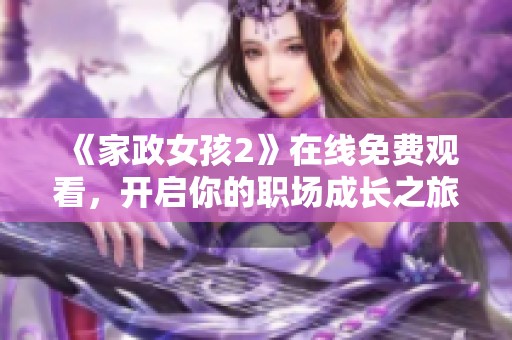 《家政女孩2》在线免费观看，开启你的职场成长之旅