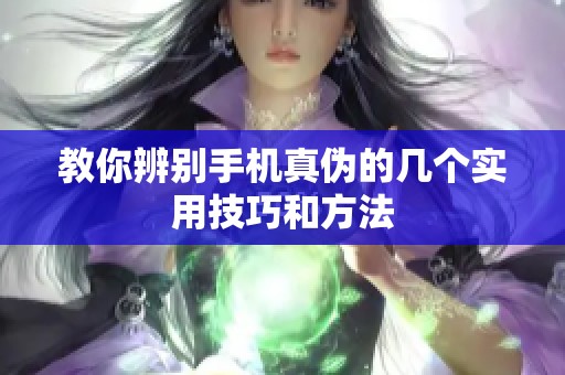 教你辨别手机真伪的几个实用技巧和方法