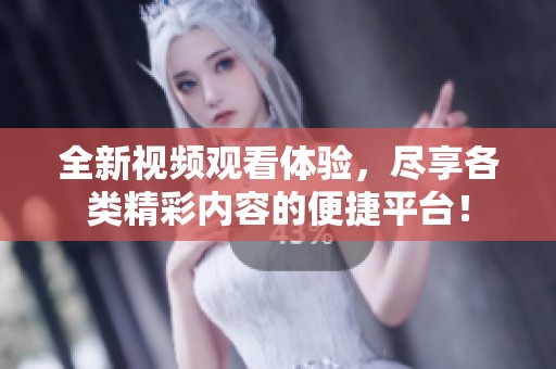 全新视频观看体验，尽享各类精彩内容的便捷平台！