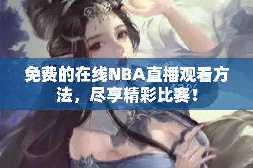 免费的在线NBA直播观看方法，尽享精彩比赛！