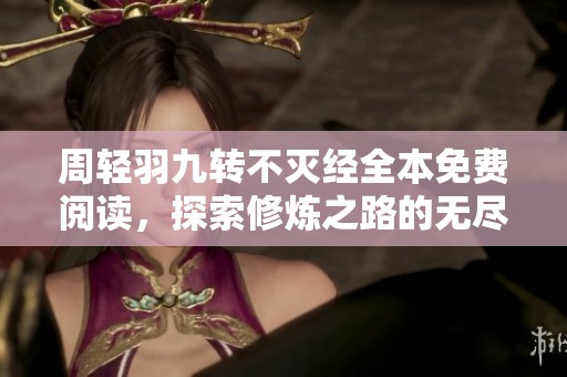 周轻羽九转不灭经全本免费阅读，探索修炼之路的无尽魅力