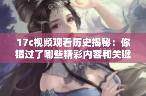 17c视频观看历史揭秘：你错过了哪些精彩内容和关键时刻