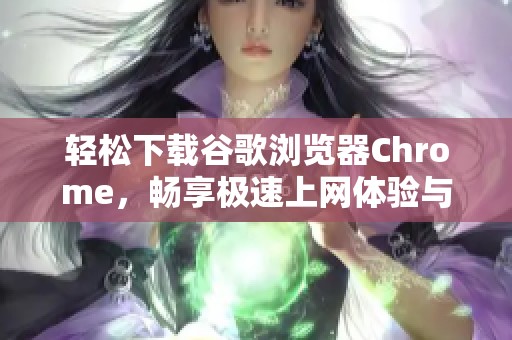 轻松下载谷歌浏览器Chrome，畅享极速上网体验与安全保护