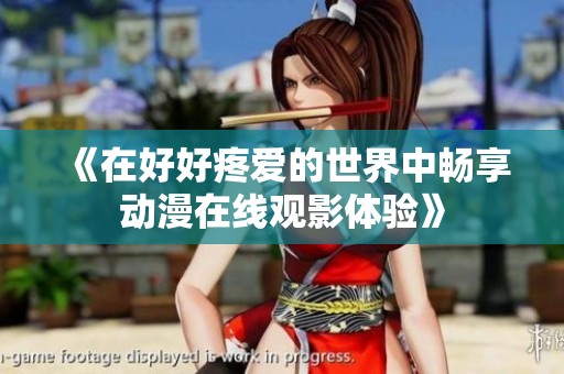 《在好好疼爱的世界中畅享动漫在线观影体验》