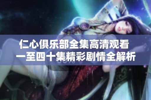 仁心俱乐部全集高清观看 一至四十集精彩剧情全解析