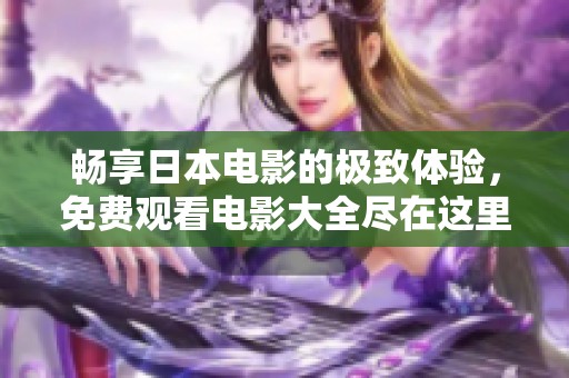 畅享日本电影的极致体验，免费观看电影大全尽在这里！