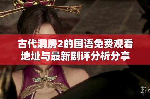 古代洞房2的国语免费观看地址与最新剧评分析分享