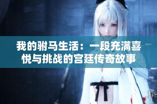 我的驸马生活：一段充满喜悦与挑战的宫廷传奇故事